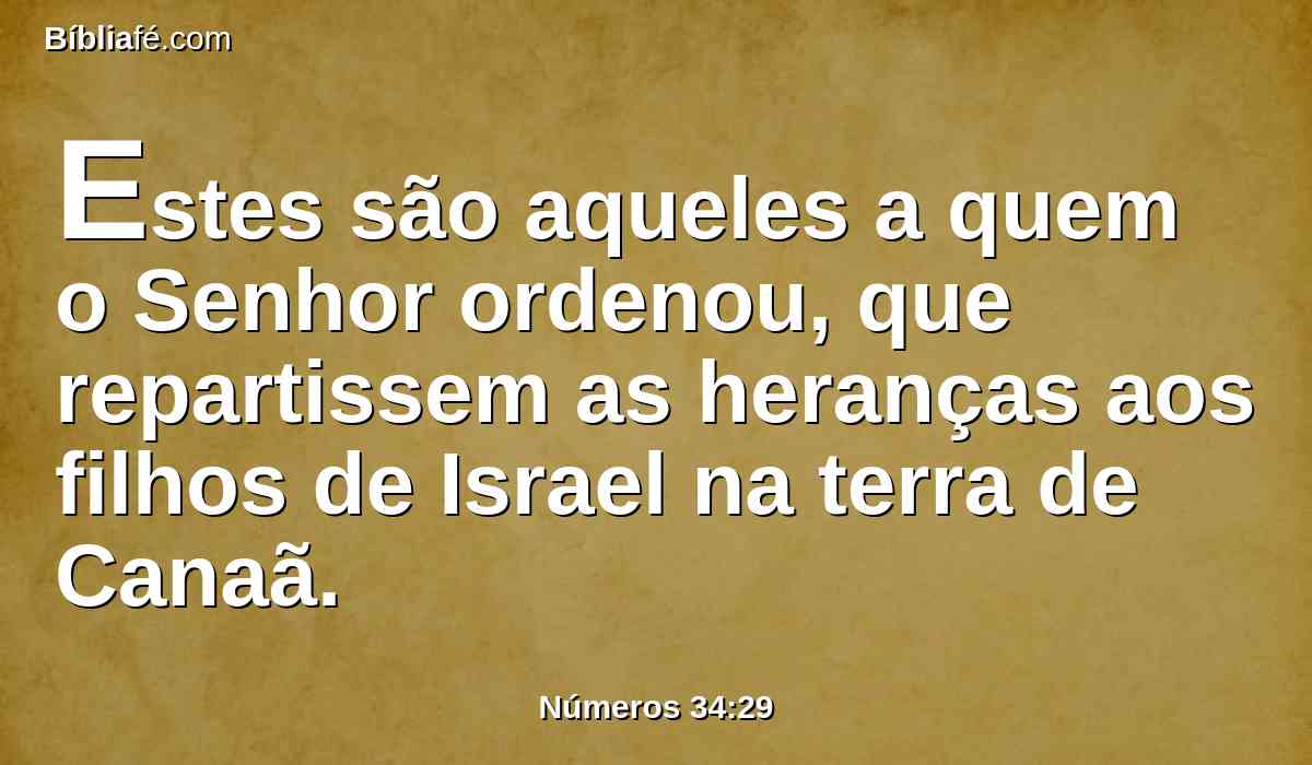 Estes são aqueles a quem o Senhor ordenou, que repartissem as heranças aos filhos de Israel na terra de Canaã.