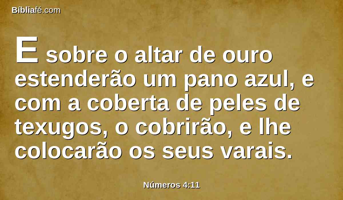 E sobre o altar de ouro estenderão um pano azul, e com a coberta de peles de texugos, o cobrirão, e lhe colocarão os seus varais.