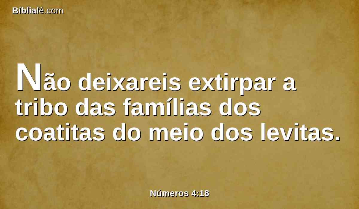 Não deixareis extirpar a tribo das famílias dos coatitas do meio dos levitas.