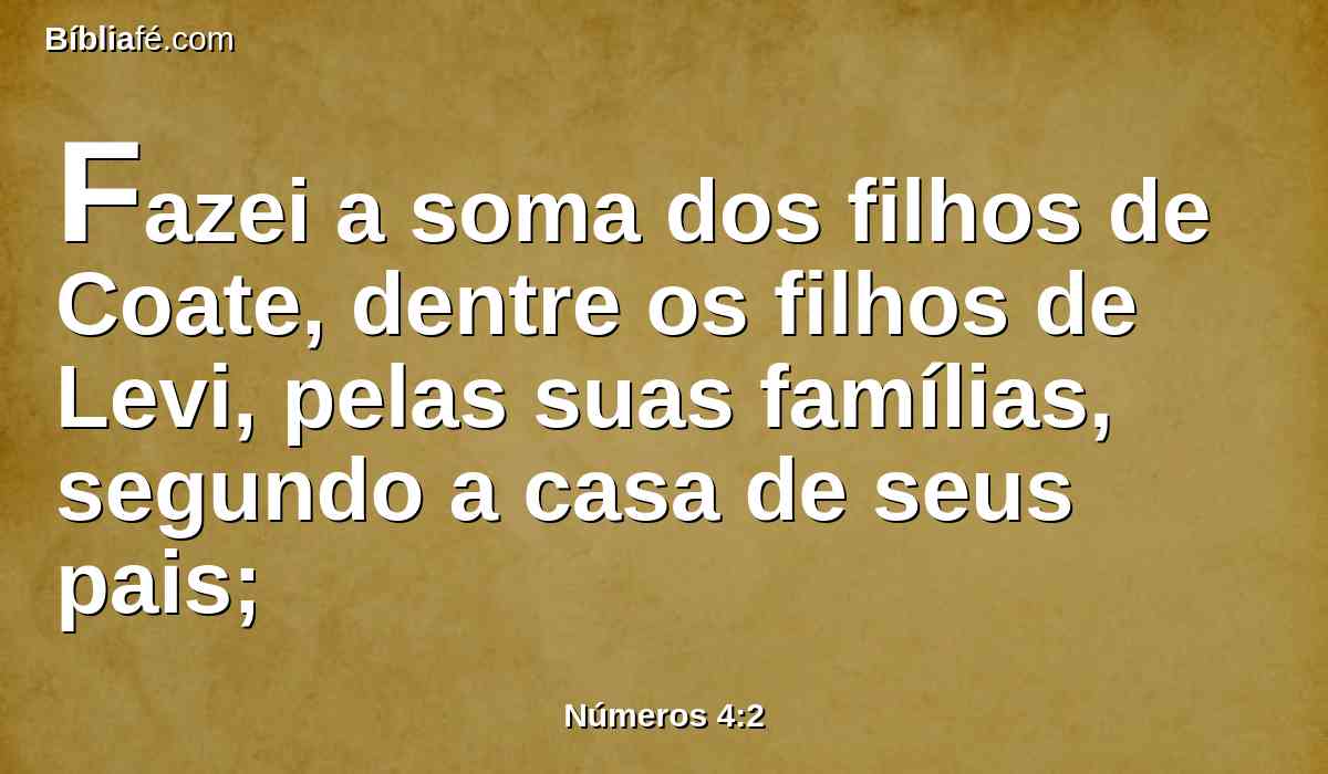 Fazei a soma dos filhos de Coate, dentre os filhos de Levi, pelas suas famílias, segundo a casa de seus pais;