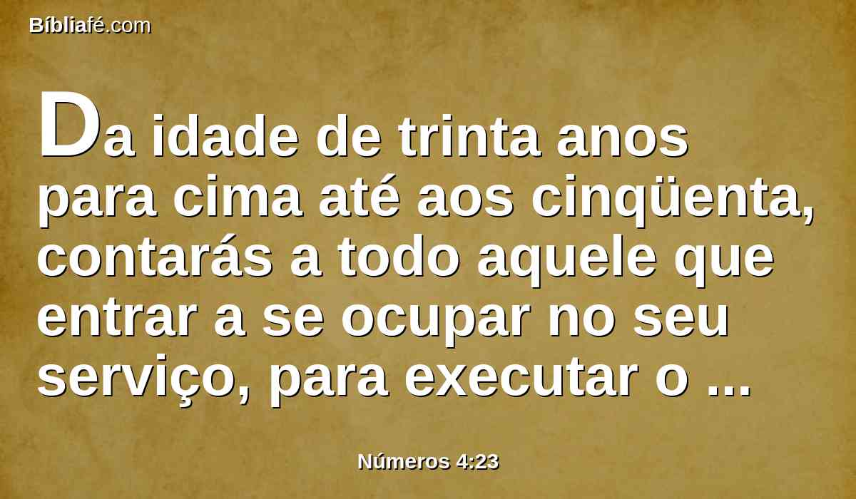 Da idade de trinta anos para cima até aos cinqüenta, contarás a todo aquele que entrar a se ocupar no seu serviço, para executar o ministério na tenda da congregação.