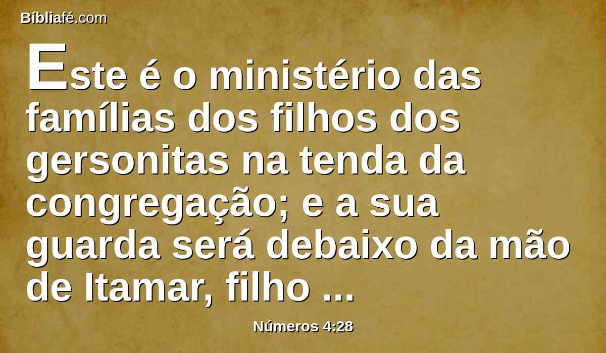 Este é o ministério das famílias dos filhos dos gersonitas na tenda da congregação; e a sua guarda será debaixo da mão de Itamar, filho de Arão, o sacerdote.