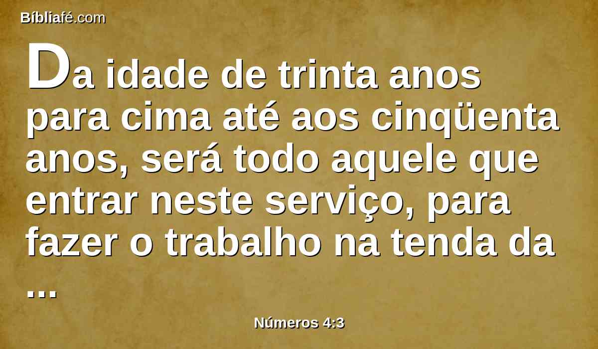 Da idade de trinta anos para cima até aos cinqüenta anos, será todo aquele que entrar neste serviço, para fazer o trabalho na tenda da congregação.