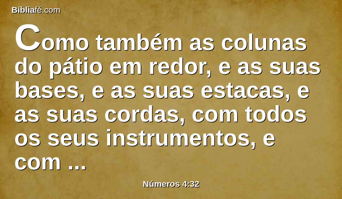 Como também as colunas do pátio em redor, e as suas bases, e as suas estacas, e as suas cordas, com todos os seus instrumentos, e com todo o seu ministério; e contareis os objetos que ficarão a seu cargo, nome por nome.