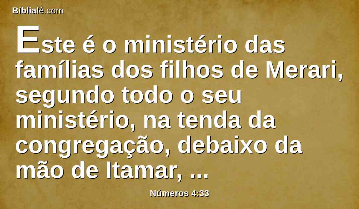 Este é o ministério das famílias dos filhos de Merari, segundo todo o seu ministério, na tenda da congregação, debaixo da mão de Itamar, filho de Arão, o sacerdote.