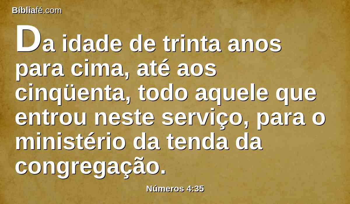 Da idade de trinta anos para cima, até aos cinqüenta, todo aquele que entrou neste serviço, para o ministério da tenda da congregação.