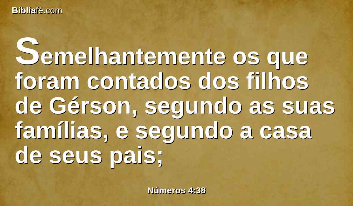 Semelhantemente os que foram contados dos filhos de Gérson, segundo as suas famílias, e segundo a casa de seus pais;