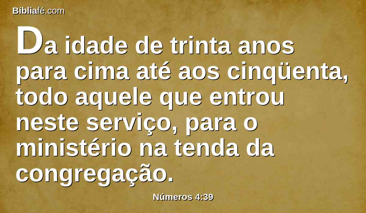 Da idade de trinta anos para cima até aos cinqüenta, todo aquele que entrou neste serviço, para o ministério na tenda da congregação.