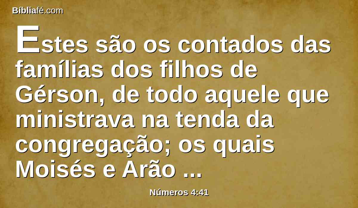 Estes são os contados das famílias dos filhos de Gérson, de todo aquele que ministrava na tenda da congregação; os quais Moisés e Arão contaram, conforme ao mandado do Senhor.