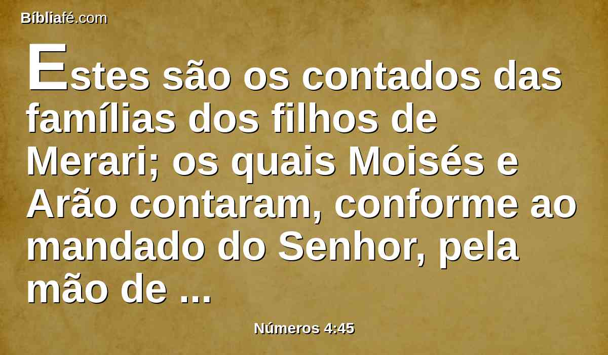 Estes são os contados das famílias dos filhos de Merari; os quais Moisés e Arão contaram, conforme ao mandado do Senhor, pela mão de Moisés.