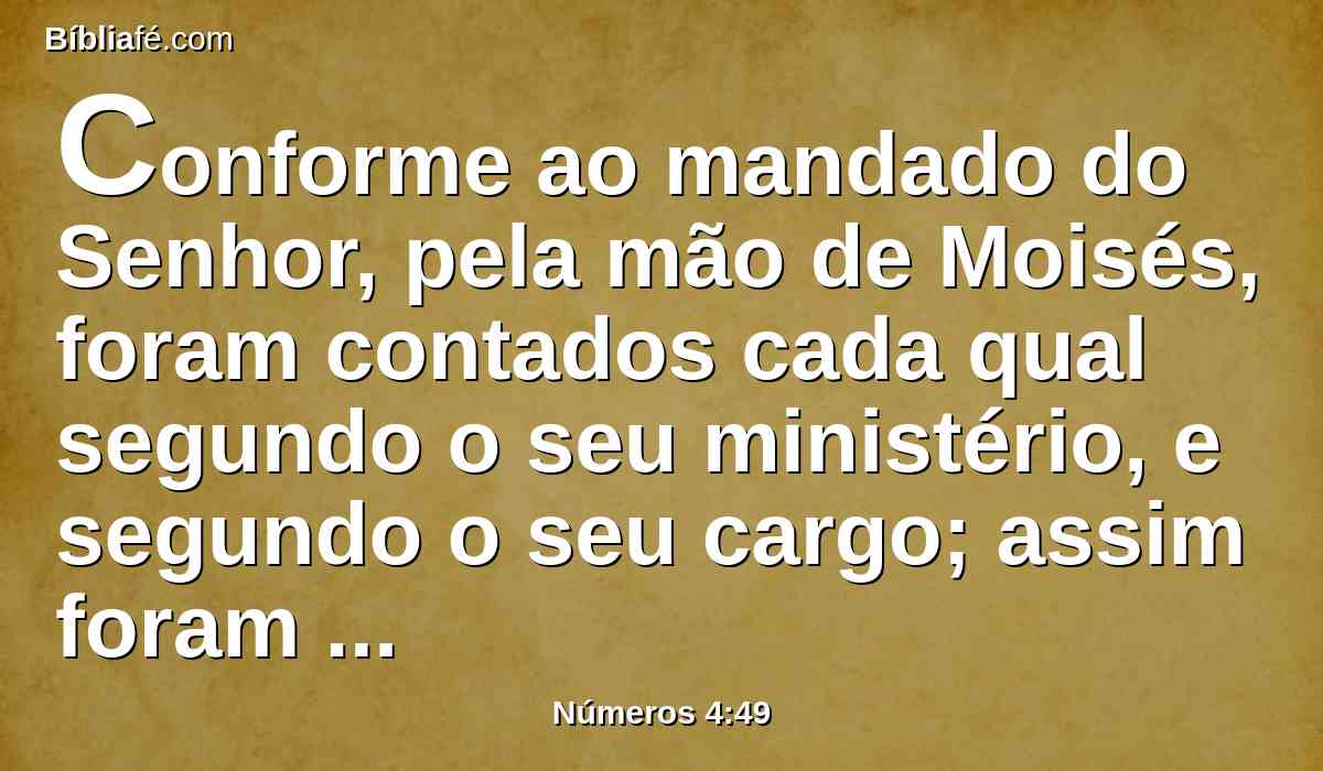 Conforme ao mandado do Senhor, pela mão de Moisés, foram contados cada qual segundo o seu ministério, e segundo o seu cargo; assim foram contados por ele, como o Senhor ordenara a Moisés.