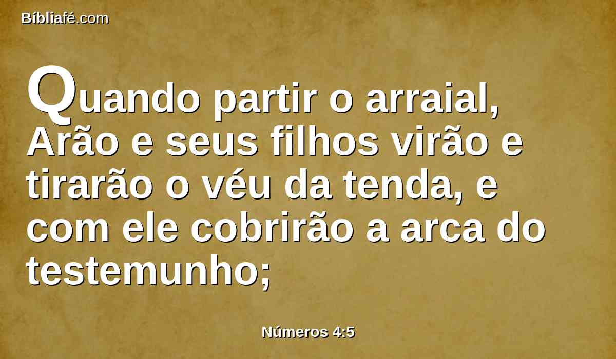 Quando partir o arraial, Arão e seus filhos virão e tirarão o véu da tenda, e com ele cobrirão a arca do testemunho;