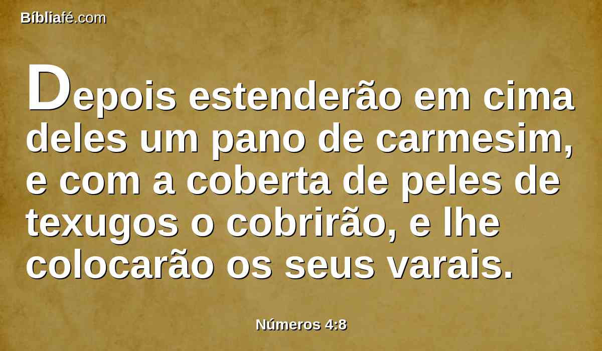 Depois estenderão em cima deles um pano de carmesim, e com a coberta de peles de texugos o cobrirão, e lhe colocarão os seus varais.