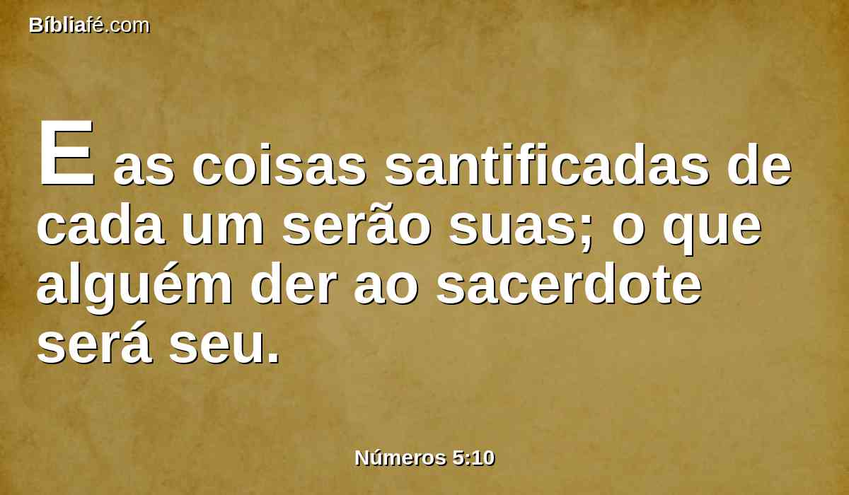 E as coisas santificadas de cada um serão suas; o que alguém der ao sacerdote será seu.