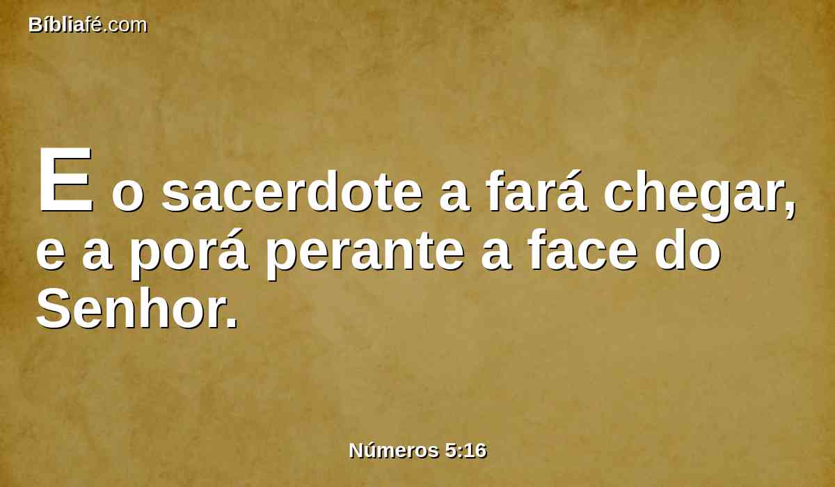 E o sacerdote a fará chegar, e a porá perante a face do Senhor.