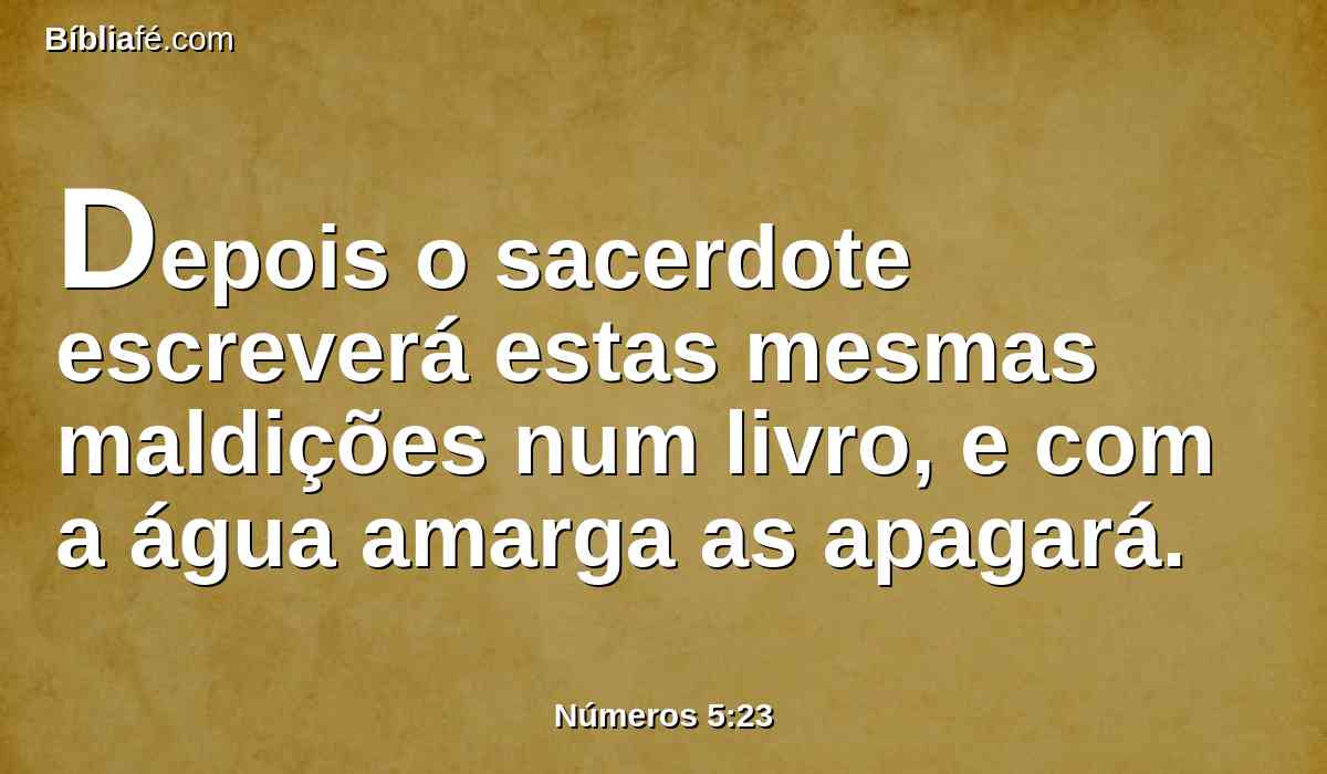 Depois o sacerdote escreverá estas mesmas maldições num livro, e com a água amarga as apagará.