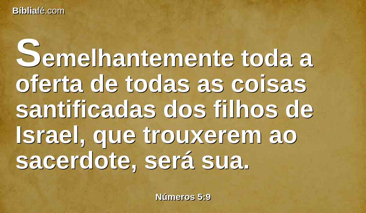 Semelhantemente toda a oferta de todas as coisas santificadas dos filhos de Israel, que trouxerem ao sacerdote, será sua.