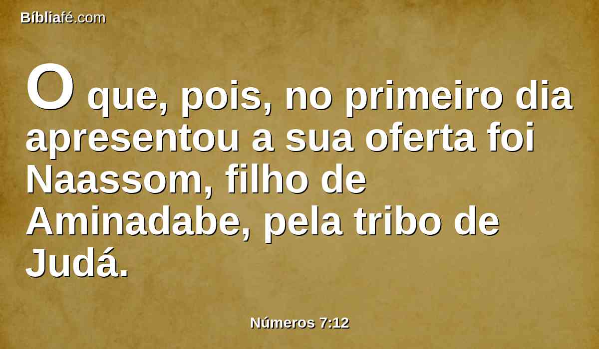 O que, pois, no primeiro dia apresentou a sua oferta foi Naassom, filho de Aminadabe, pela tribo de Judá.