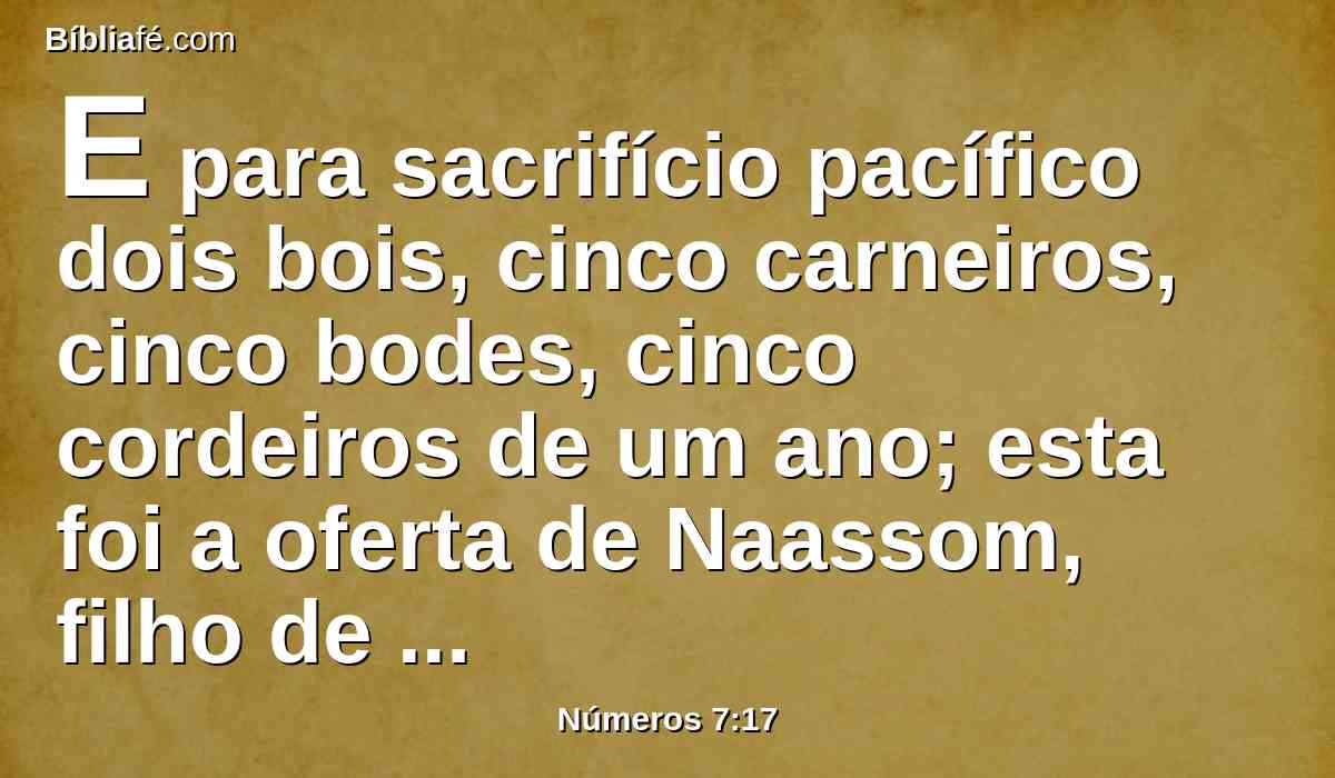 E para sacrifício pacífico dois bois, cinco carneiros, cinco bodes, cinco cordeiros de um ano; esta foi a oferta de Naassom, filho de Aminadabe.