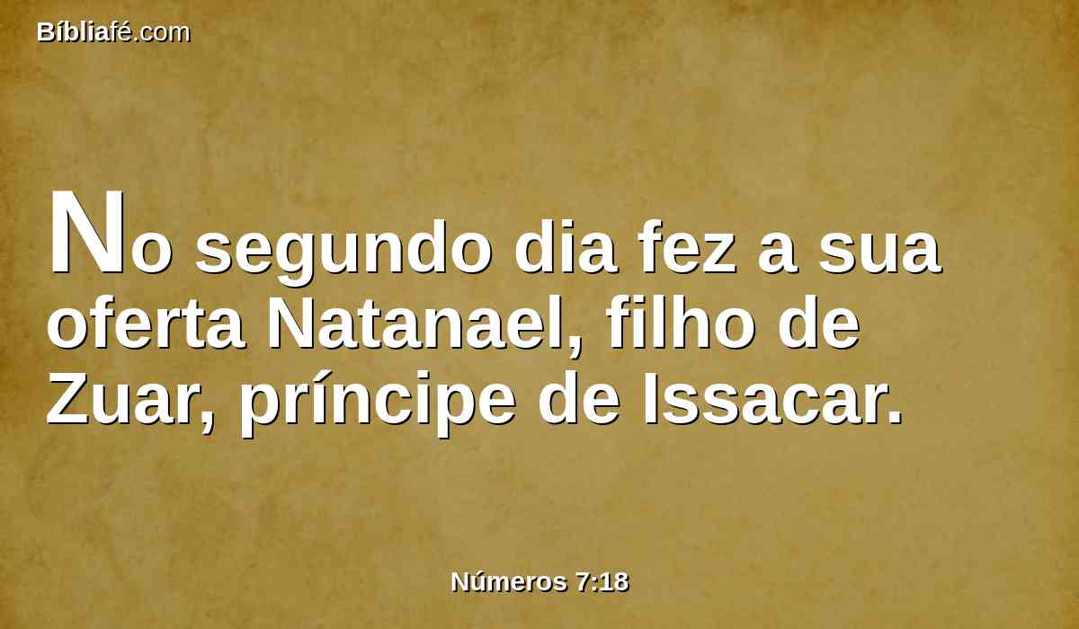 No segundo dia fez a sua oferta Natanael, filho de Zuar, príncipe de Issacar.