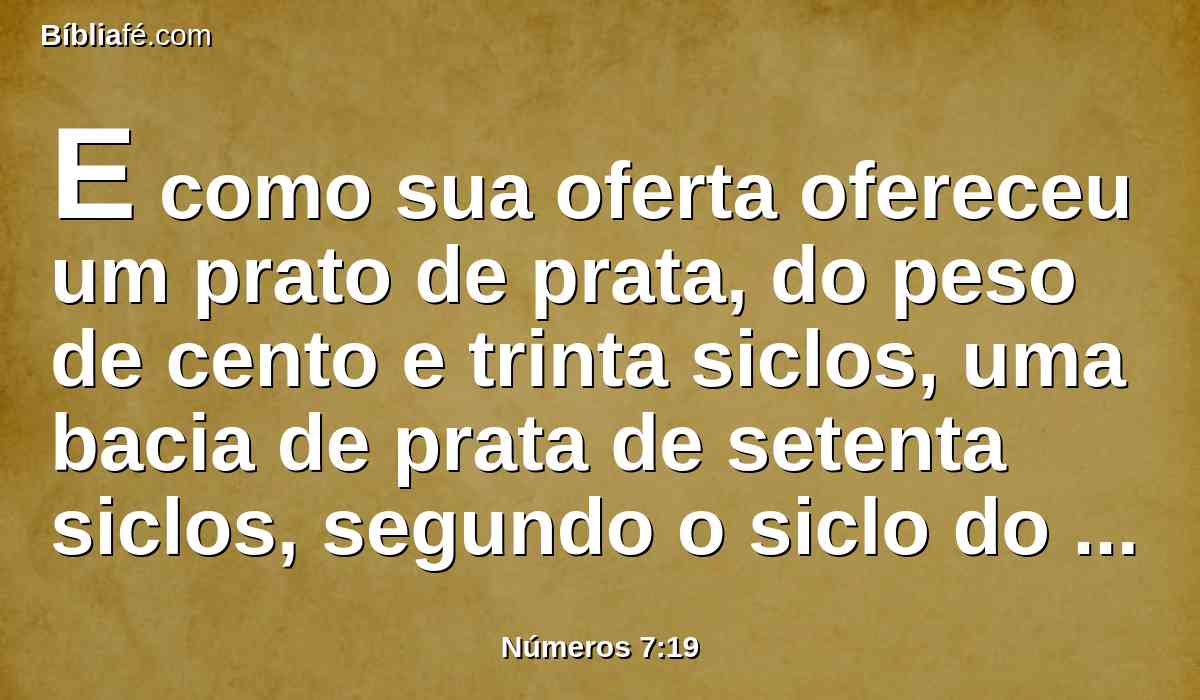 E como sua oferta ofereceu um prato de prata, do peso de cento e trinta siclos, uma bacia de prata de setenta siclos, segundo o siclo do santuário; ambos cheios de flor de farinha amassada com azeite, para a oferta de alimentos;