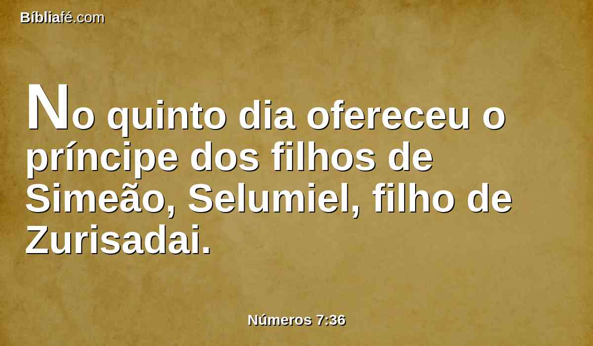 No quinto dia ofereceu o príncipe dos filhos de Simeão, Selumiel, filho de Zurisadai.