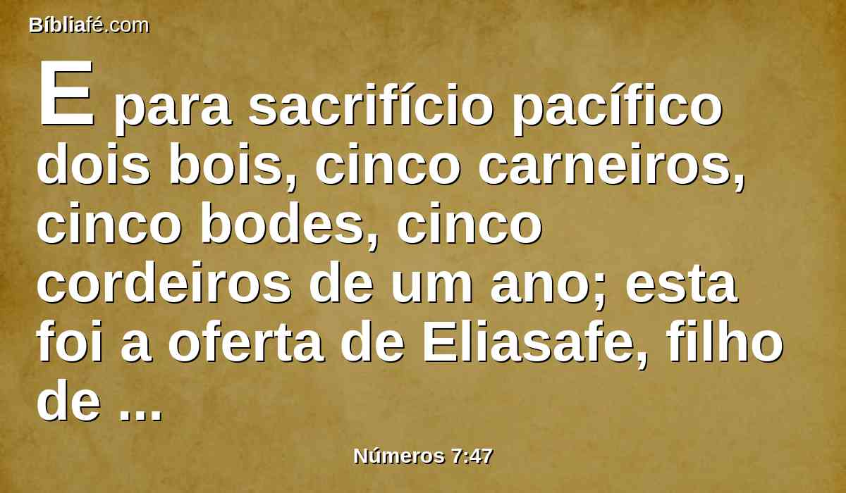 E para sacrifício pacífico dois bois, cinco carneiros, cinco bodes, cinco cordeiros de um ano; esta foi a oferta de Eliasafe, filho de Deuel.