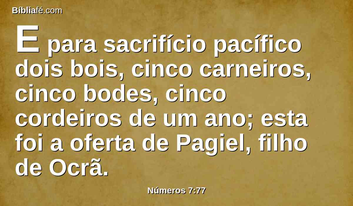 E para sacrifício pacífico dois bois, cinco carneiros, cinco bodes, cinco cordeiros de um ano; esta foi a oferta de Pagiel, filho de Ocrã.