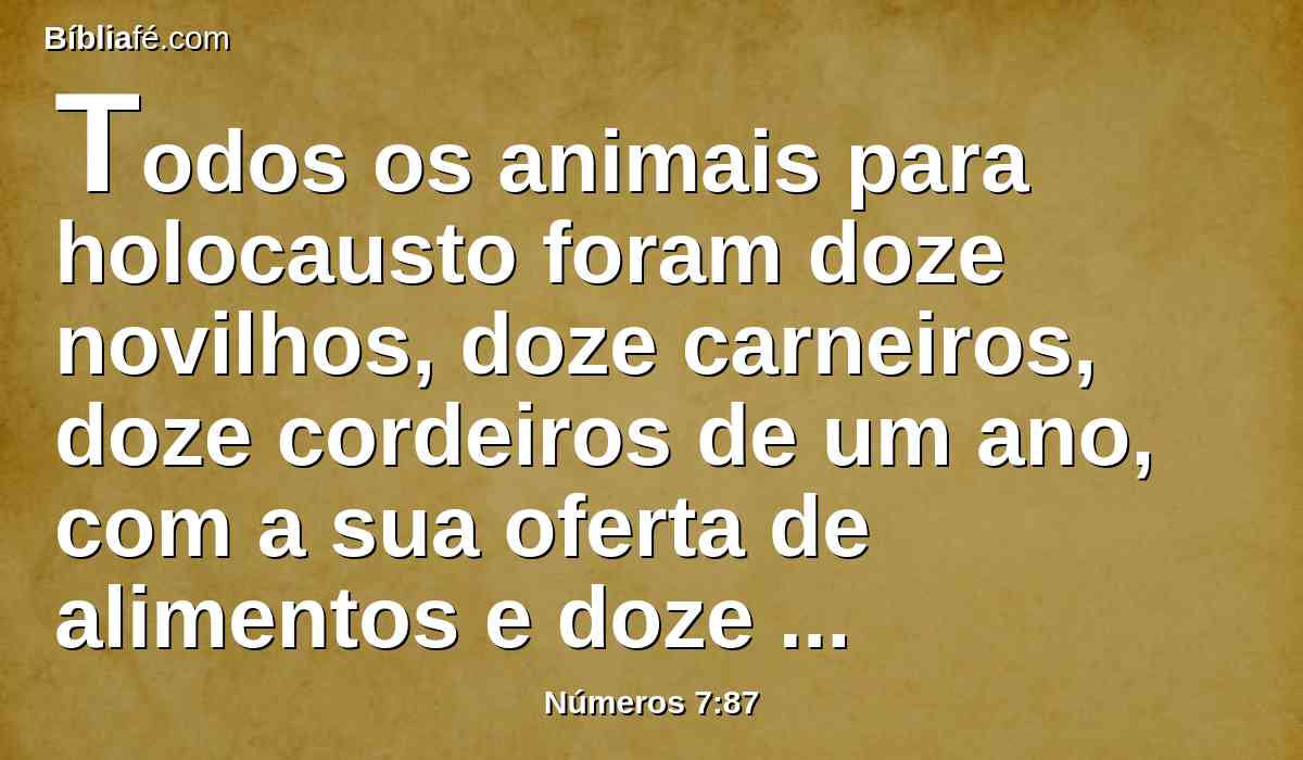 Todos os animais para holocausto foram doze novilhos, doze carneiros, doze cordeiros de um ano, com a sua oferta de alimentos e doze bodes para expiação do pecado.