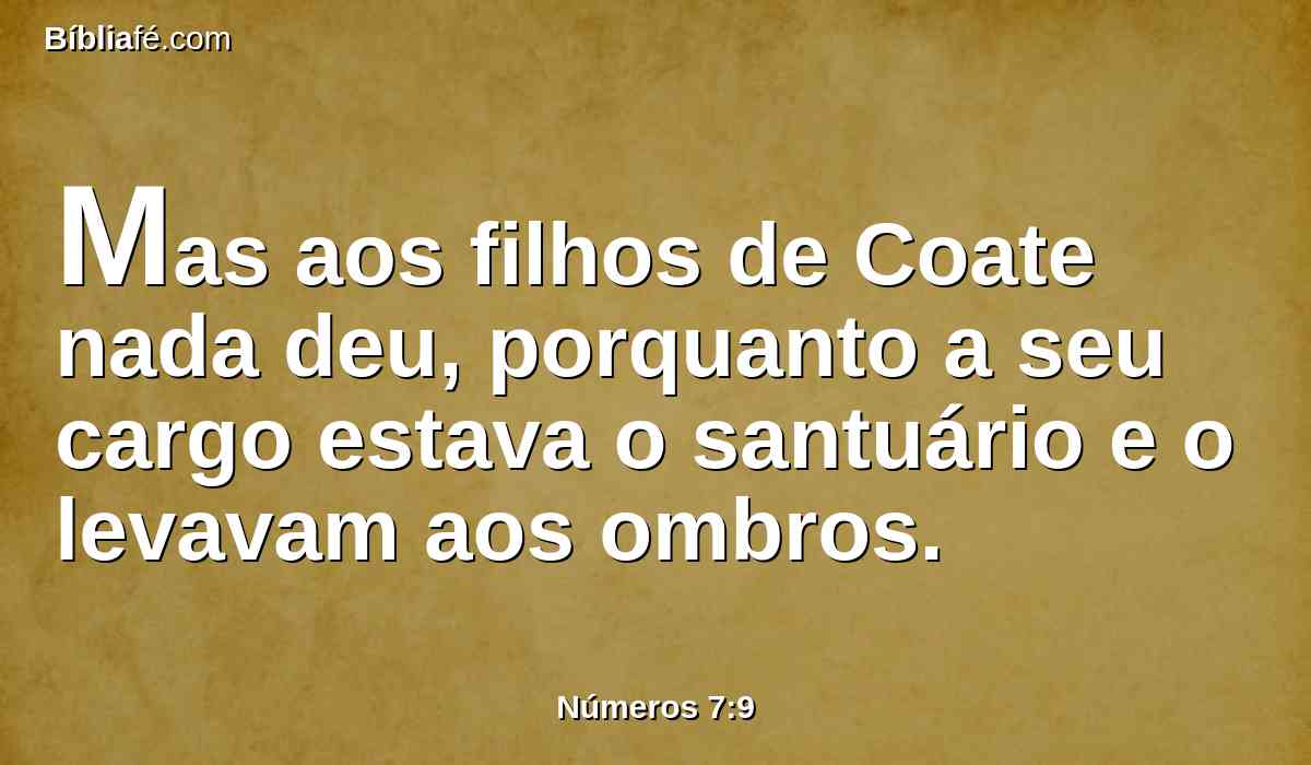 Mas aos filhos de Coate nada deu, porquanto a seu cargo estava o santuário e o levavam aos ombros.