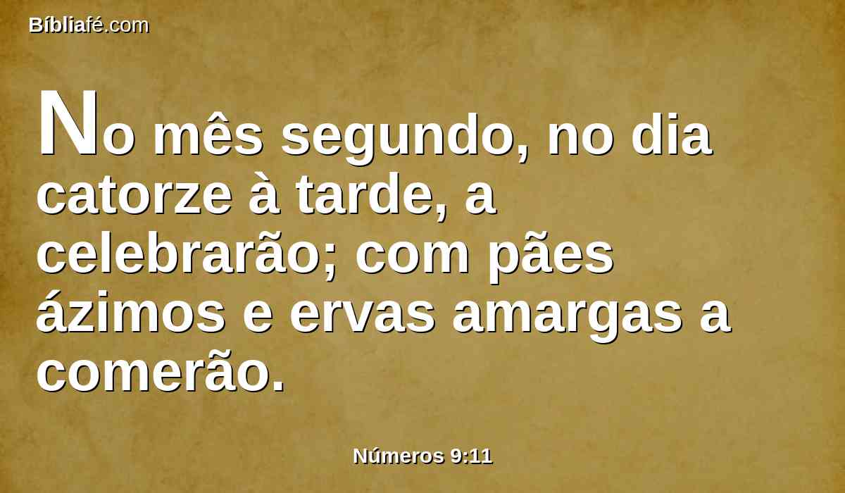 No mês segundo, no dia catorze à tarde, a celebrarão; com pães ázimos e ervas amargas a comerão.