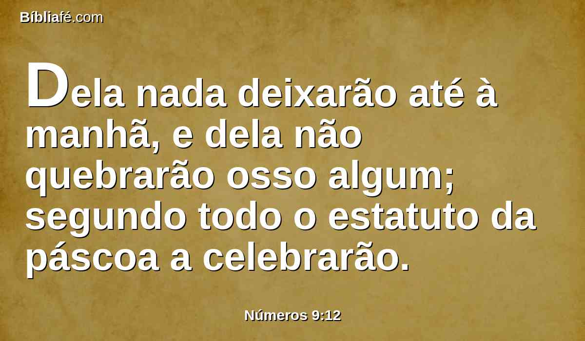 Dela nada deixarão até à manhã, e dela não quebrarão osso algum; segundo todo o estatuto da páscoa a celebrarão.