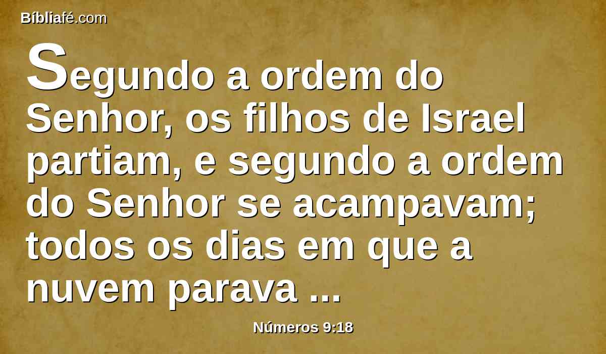 Segundo a ordem do Senhor, os filhos de Israel partiam, e segundo a ordem do Senhor se acampavam; todos os dias em que a nuvem parava sobre o tabernáculo, ficavam acampados.