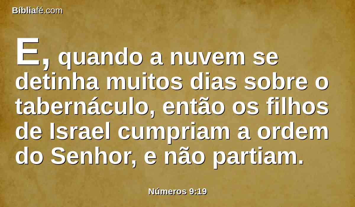 E, quando a nuvem se detinha muitos dias sobre o tabernáculo, então os filhos de Israel cumpriam a ordem do Senhor, e não partiam.