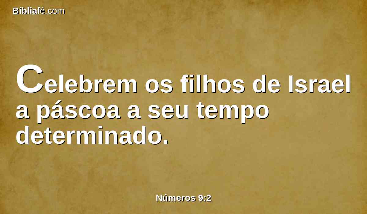 Celebrem os filhos de Israel a páscoa a seu tempo determinado.