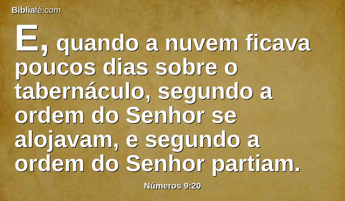 E, quando a nuvem ficava poucos dias sobre o tabernáculo, segundo a ordem do Senhor se alojavam, e segundo a ordem do Senhor partiam.