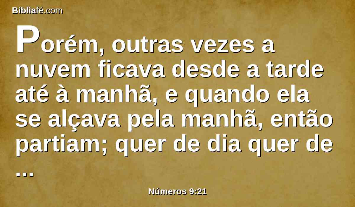 Porém, outras vezes a nuvem ficava desde a tarde até à manhã, e quando ela se alçava pela manhã, então partiam; quer de dia quer de noite alçando-se a nuvem, partiam.