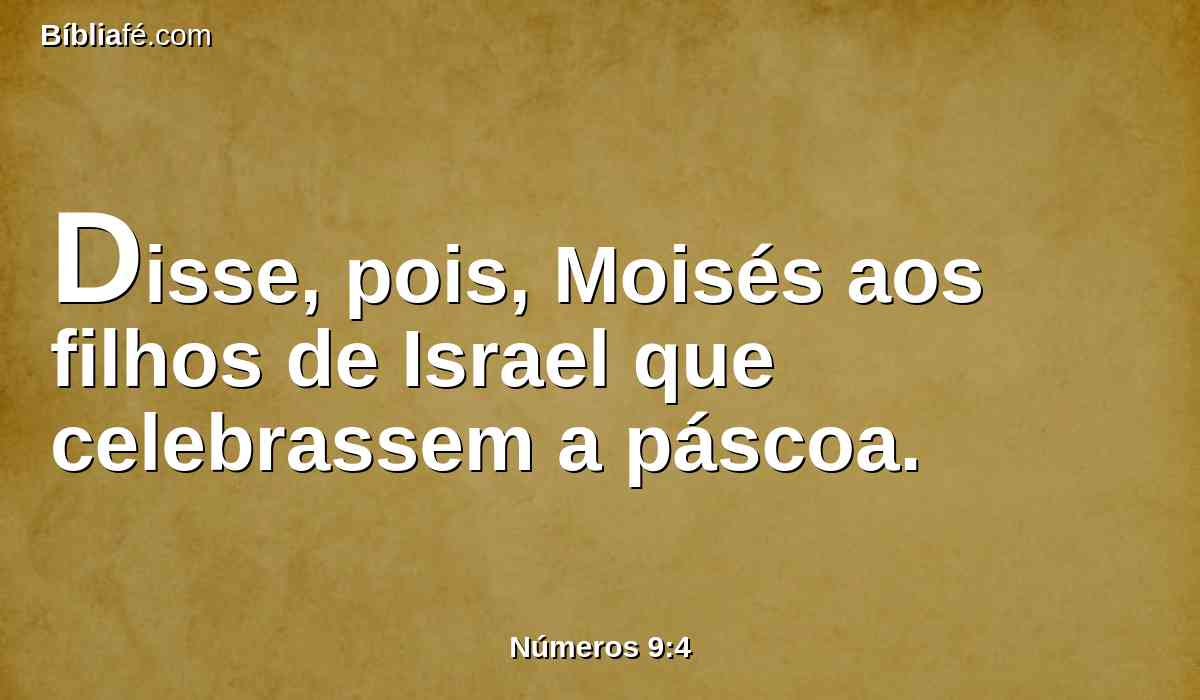 Disse, pois, Moisés aos filhos de Israel que celebrassem a páscoa.