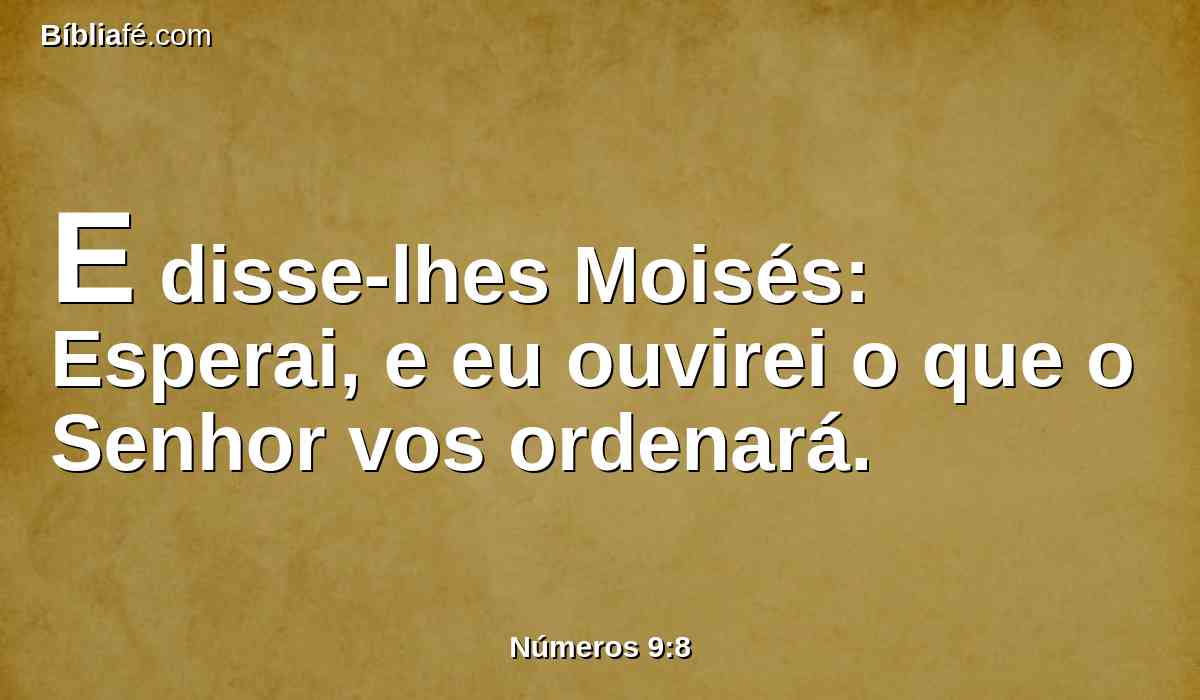 E disse-lhes Moisés: Esperai, e eu ouvirei o que o Senhor vos ordenará.