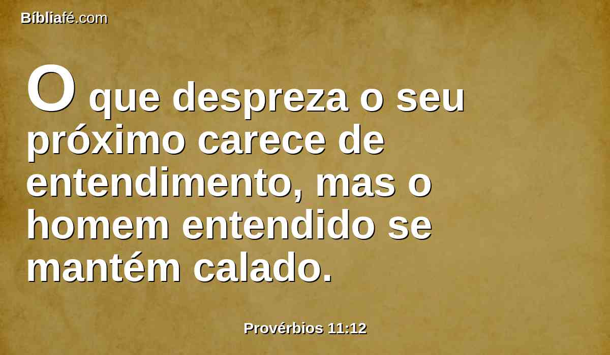 O que despreza o seu próximo carece de entendimento, mas o homem entendido se mantém calado.