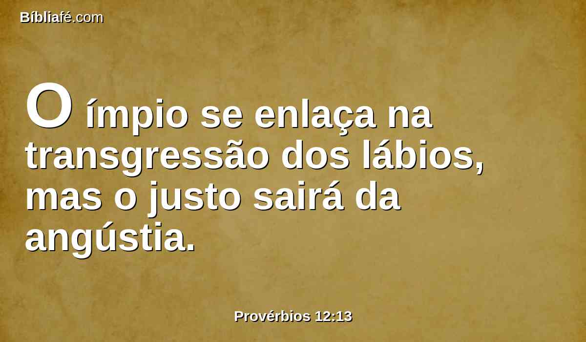 O ímpio se enlaça na transgressão dos lábios, mas o justo sairá da angústia.