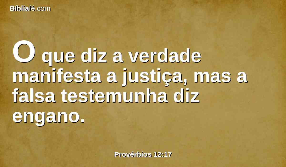 O que diz a verdade manifesta a justiça, mas a falsa testemunha diz engano.