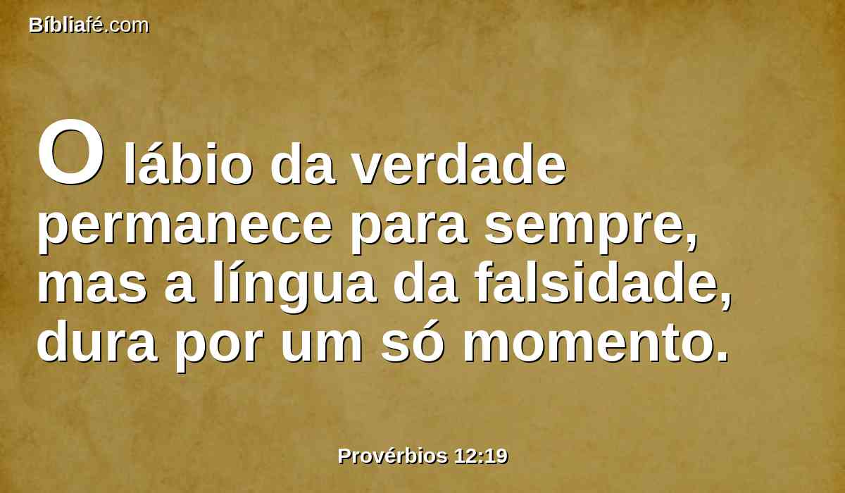 O lábio da verdade permanece para sempre, mas a língua da falsidade, dura por um só momento.