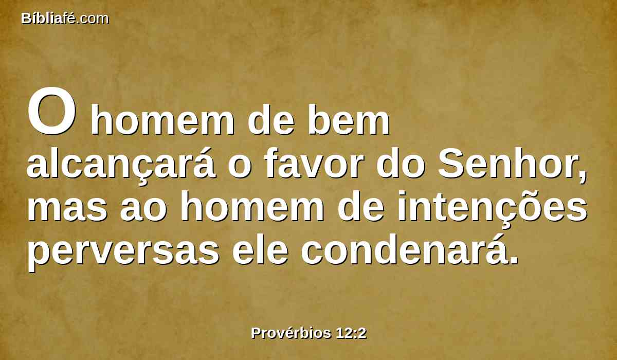 O homem de bem alcançará o favor do Senhor, mas ao homem de intenções perversas ele condenará.