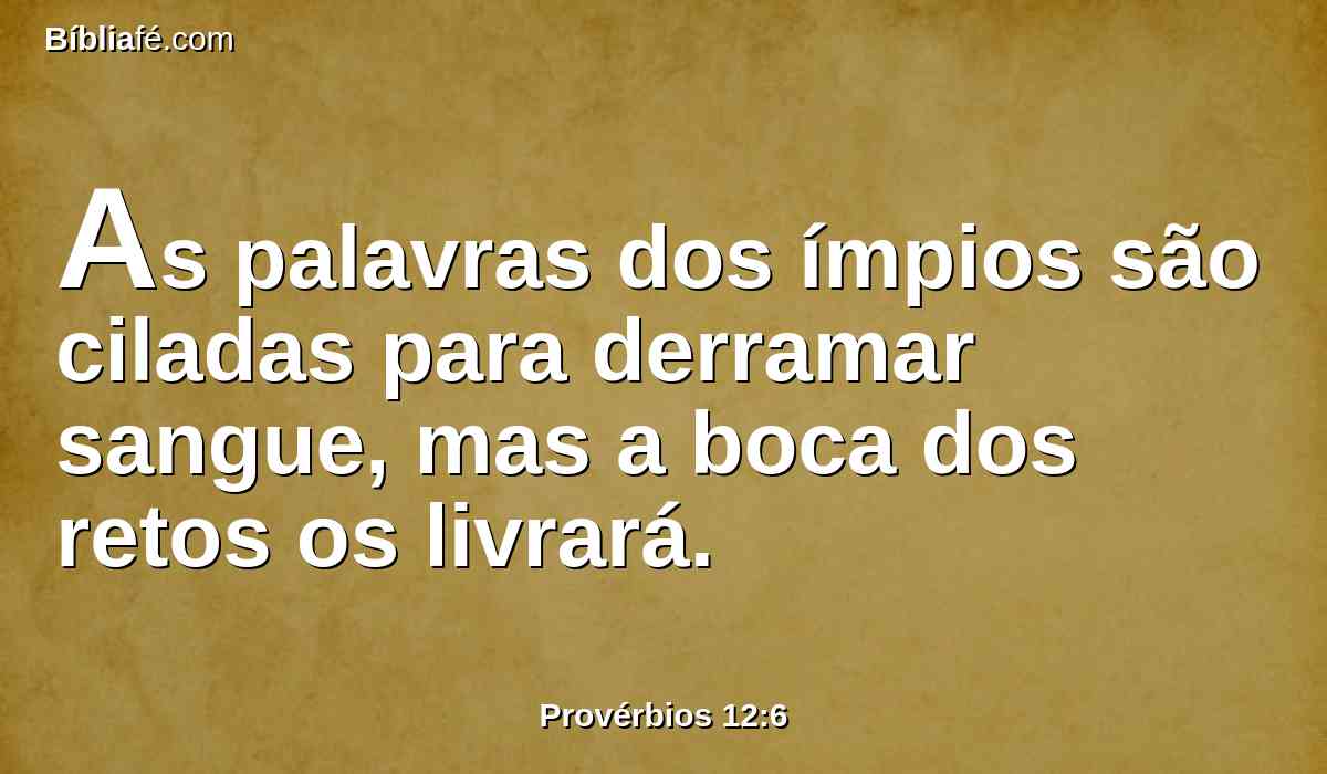 As palavras dos ímpios são ciladas para derramar sangue, mas a boca dos retos os livrará.