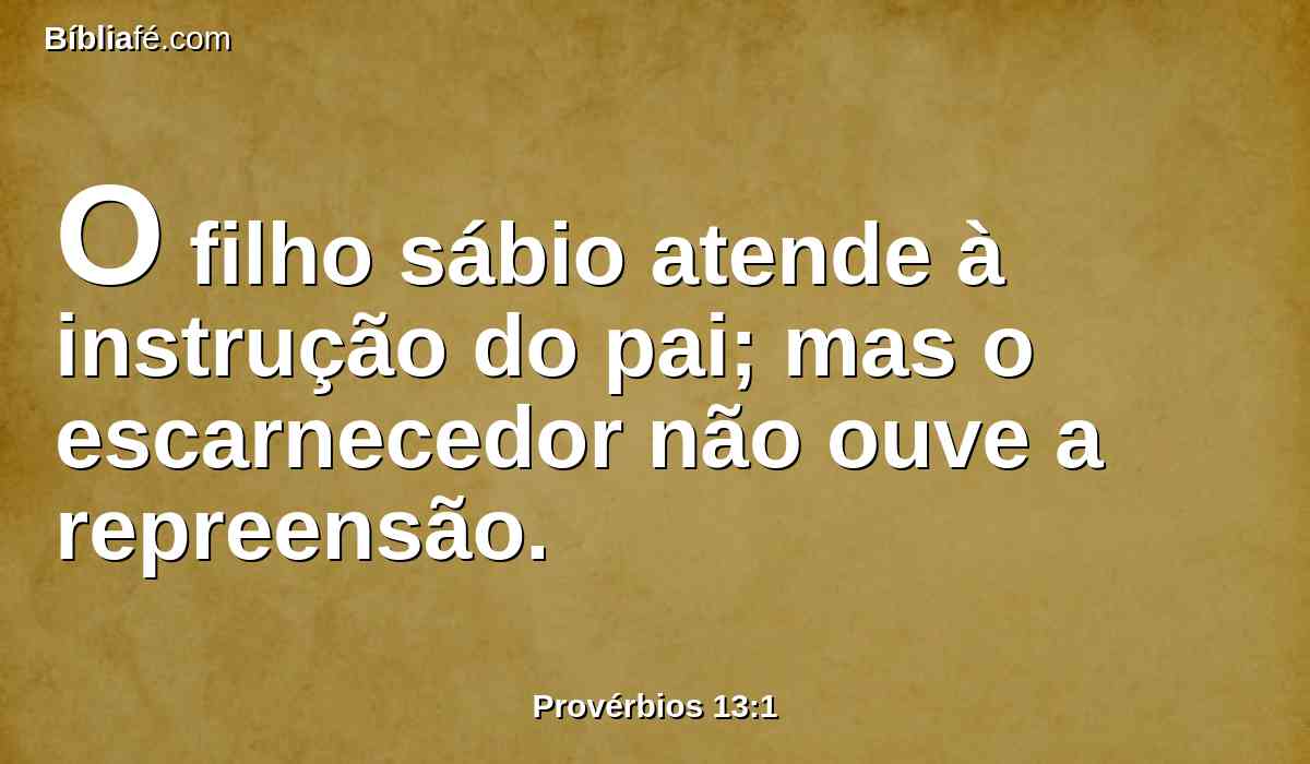 O filho sábio atende à instrução do pai; mas o escarnecedor não ouve a repreensão.