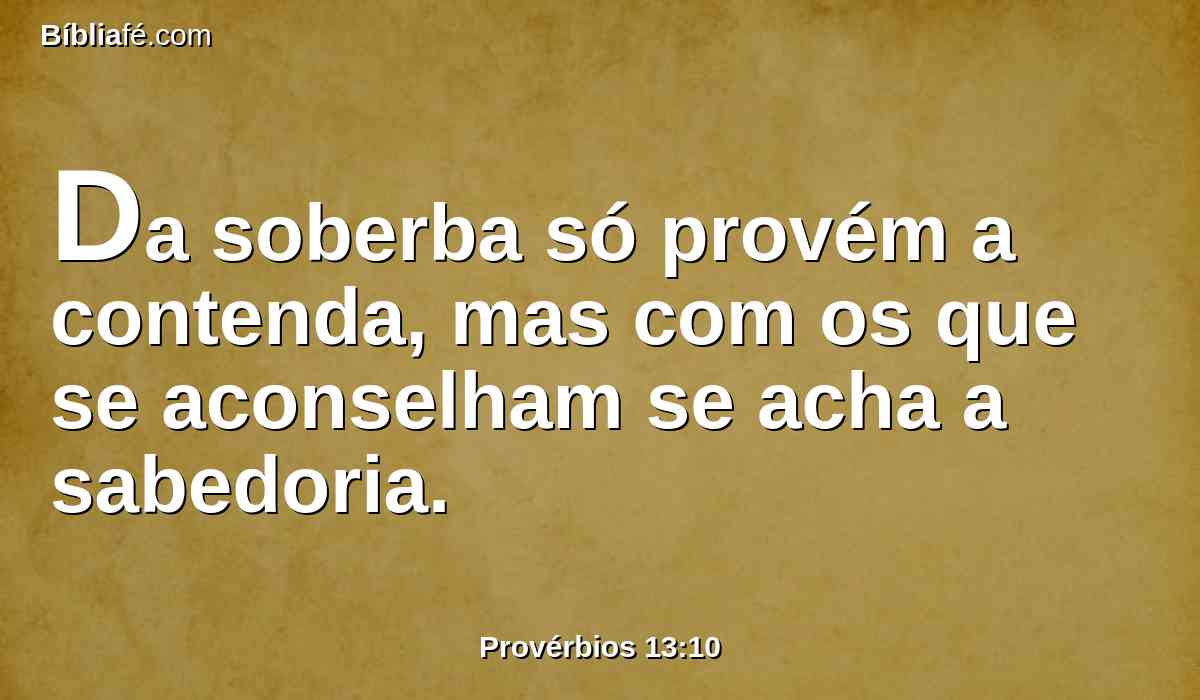 Da soberba só provém a contenda, mas com os que se aconselham se acha a sabedoria.