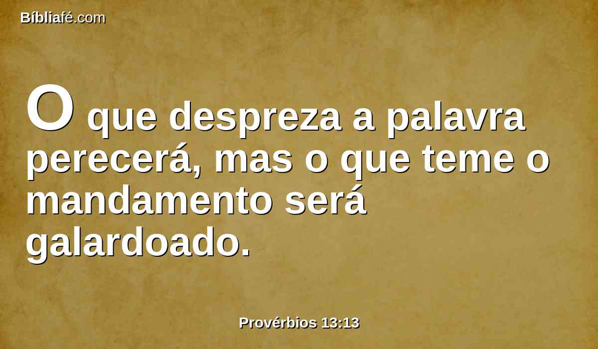 O que despreza a palavra perecerá, mas o que teme o mandamento será galardoado.