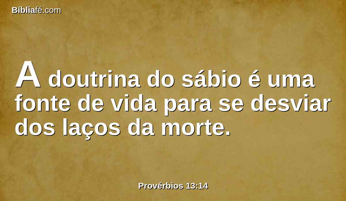 A doutrina do sábio é uma fonte de vida para se desviar dos laços da morte.