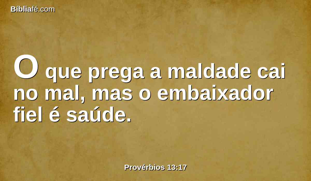 O que prega a maldade cai no mal, mas o embaixador fiel é saúde.